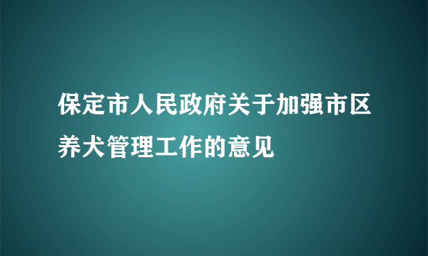 保定市人民政府关于加强市区养犬管理工作的意见