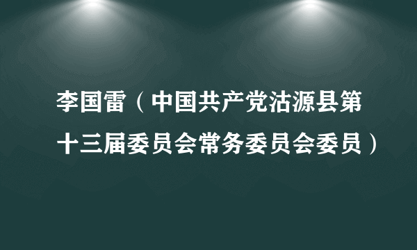 李国雷（中国共产党沽源县第十三届委员会常务委员会委员）