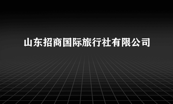 山东招商国际旅行社有限公司