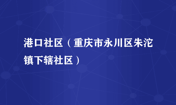 港口社区（重庆市永川区朱沱镇下辖社区）