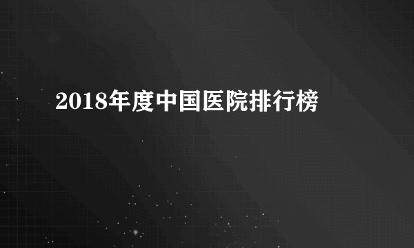 2018年度中国医院排行榜