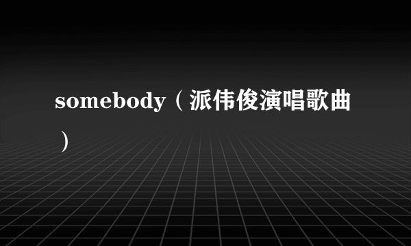 somebody（派伟俊演唱歌曲）