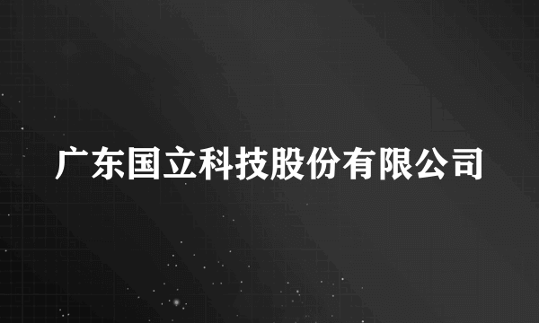 广东国立科技股份有限公司