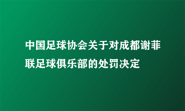 中国足球协会关于对成都谢菲联足球俱乐部的处罚决定