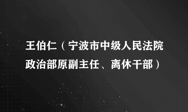 王伯仁（宁波市中级人民法院政治部原副主任、离休干部）