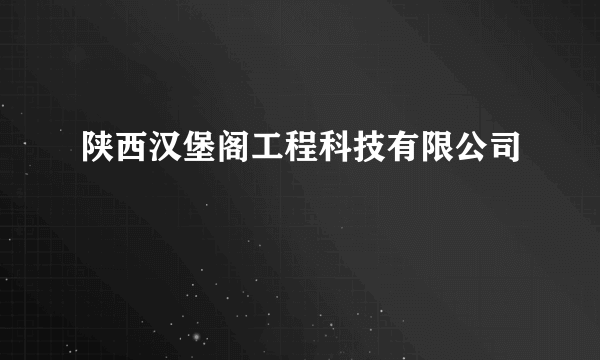 陕西汉堡阁工程科技有限公司