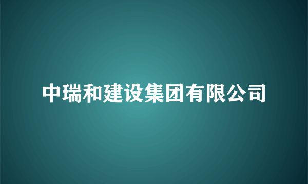 中瑞和建设集团有限公司