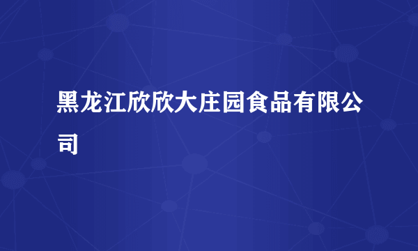 黑龙江欣欣大庄园食品有限公司