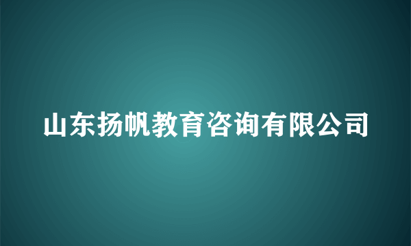 山东扬帆教育咨询有限公司