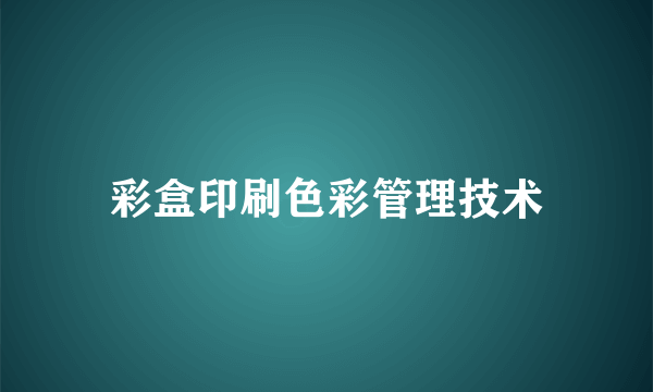 彩盒印刷色彩管理技术