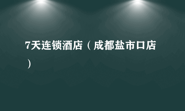 7天连锁酒店（成都盐市口店）