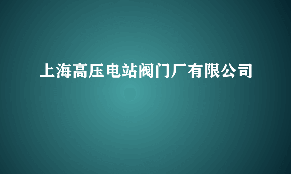 上海高压电站阀门厂有限公司