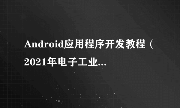 Android应用程序开发教程（2021年电子工业出版社出版的图书）