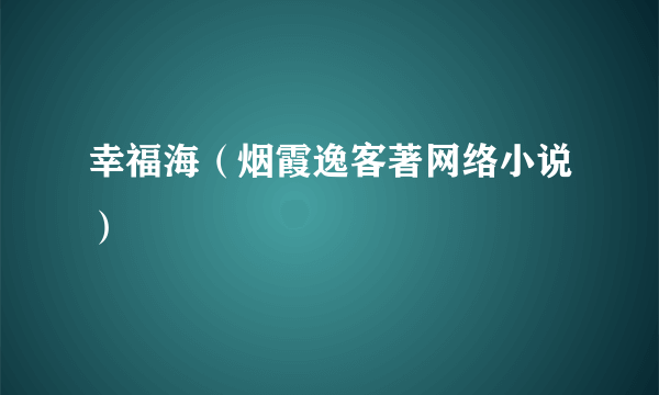 幸福海（烟霞逸客著网络小说）