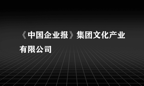 《中国企业报》集团文化产业有限公司