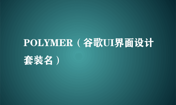 POLYMER（谷歌UI界面设计套装名）