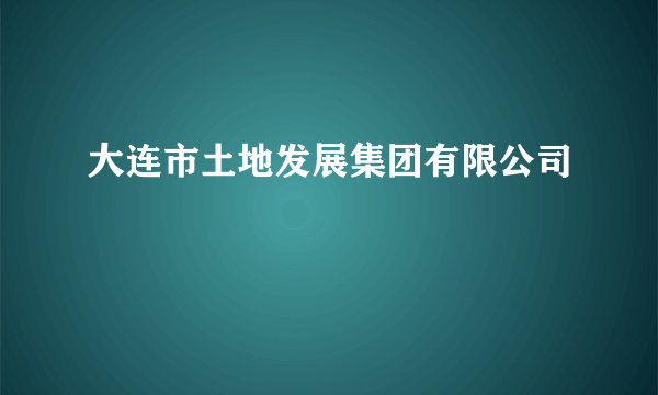 大连市土地发展集团有限公司