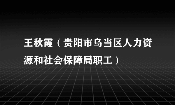 王秋霞（贵阳市乌当区人力资源和社会保障局职工）