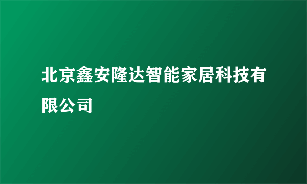 北京鑫安隆达智能家居科技有限公司