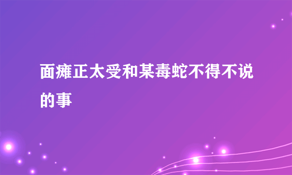 面瘫正太受和某毒蛇不得不说的事