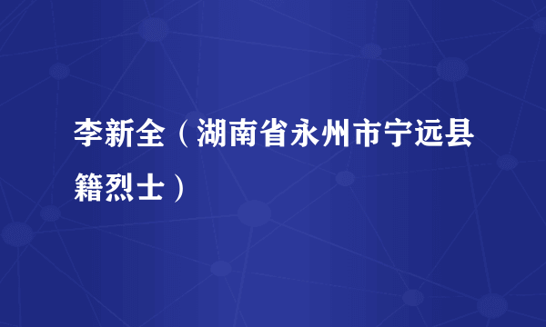 李新全（湖南省永州市宁远县籍烈士）