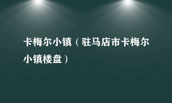 卡梅尔小镇（驻马店市卡梅尔小镇楼盘）