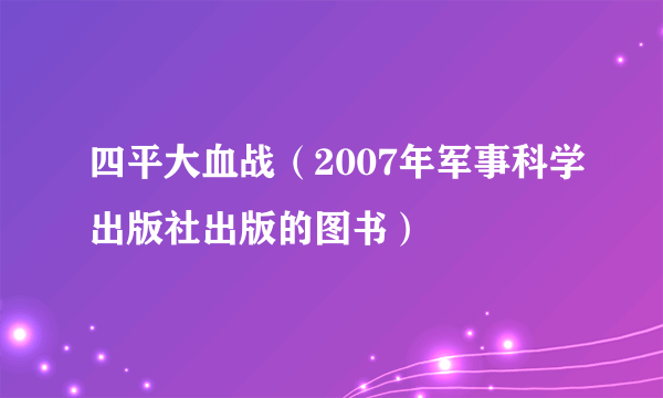 四平大血战（2007年军事科学出版社出版的图书）