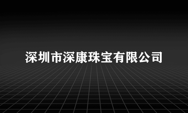 深圳市深康珠宝有限公司