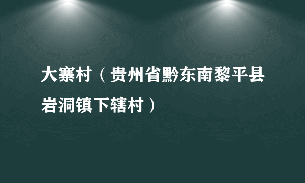 大寨村（贵州省黔东南黎平县岩洞镇下辖村）