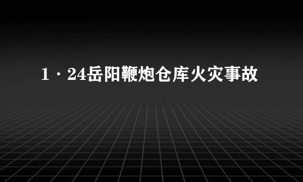 1·24岳阳鞭炮仓库火灾事故