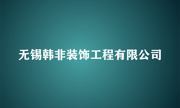 无锡韩非装饰工程有限公司