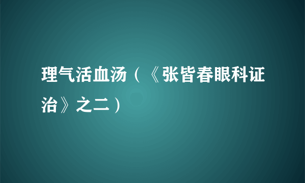 理气活血汤（《张皆春眼科证治》之二）