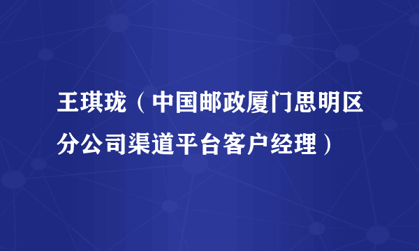 王琪珑（中国邮政厦门思明区分公司渠道平台客户经理）