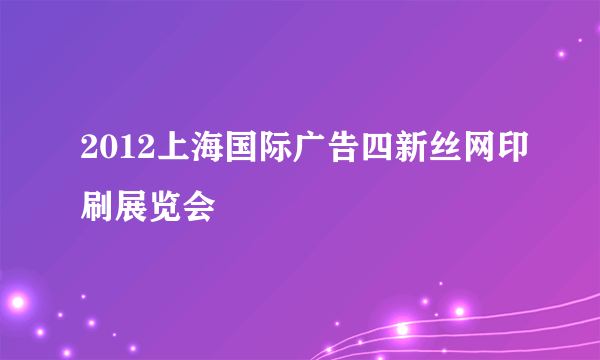 2012上海国际广告四新丝网印刷展览会