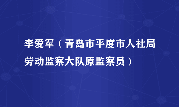 李爱军（青岛市平度市人社局劳动监察大队原监察员）