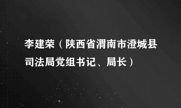 李建荣（陕西省渭南市澄城县司法局党组书记、局长）