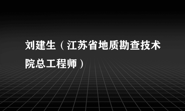 刘建生（江苏省地质勘查技术院总工程师）