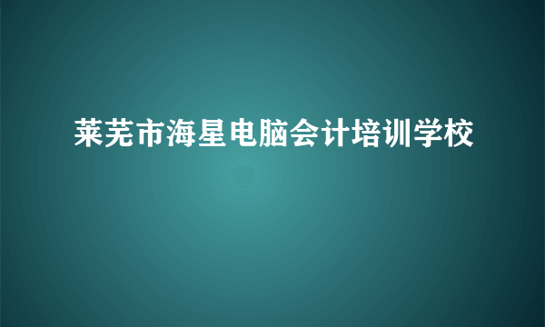 莱芜市海星电脑会计培训学校