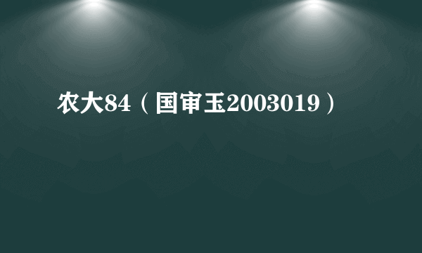 农大84（国审玉2003019）