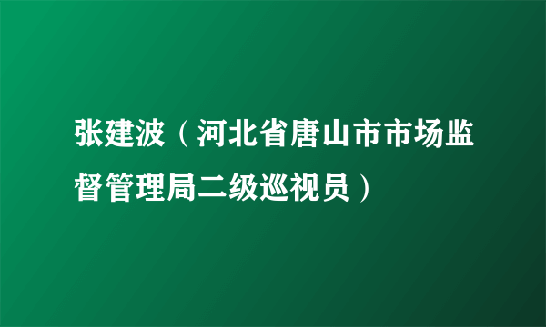 张建波（河北省唐山市市场监督管理局二级巡视员）