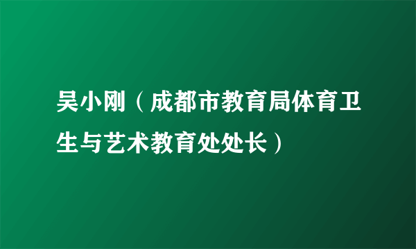 吴小刚（成都市教育局体育卫生与艺术教育处处长）