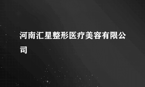 河南汇星整形医疗美容有限公司