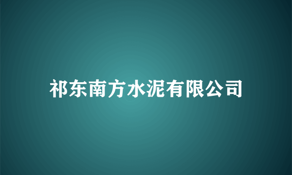 祁东南方水泥有限公司