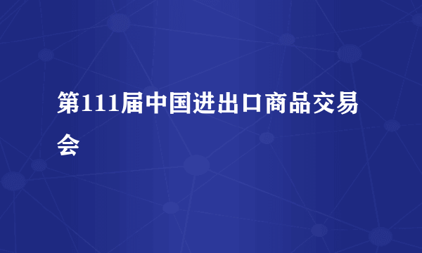 第111届中国进出口商品交易会