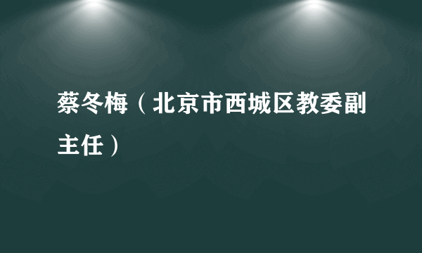 蔡冬梅（北京市西城区教委副主任）