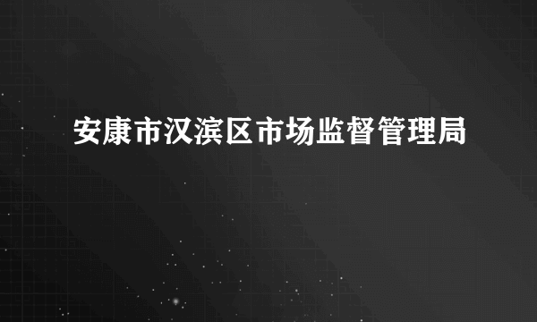 安康市汉滨区市场监督管理局