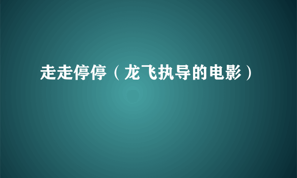 走走停停（龙飞执导的电影）