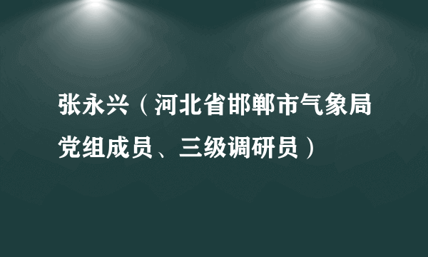 张永兴（河北省邯郸市气象局党组成员、三级调研员）