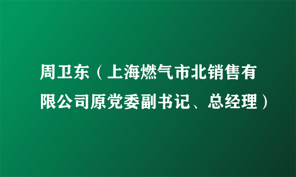 周卫东（上海燃气市北销售有限公司原党委副书记、总经理）