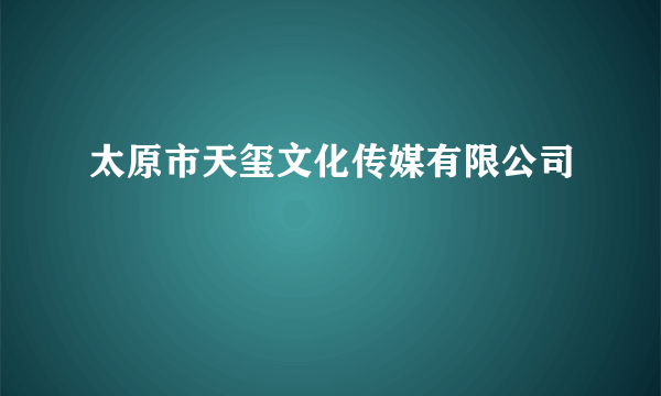 太原市天玺文化传媒有限公司